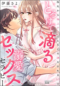 とろけて滴る溺愛セックスセラピー 指先から極上テクにとろとろ満たされる60分
