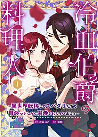 冷血伯爵の料理人～異世界転移してスパダリたちの胃袋つかんだら溺愛されちゃいました～