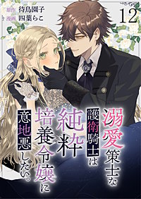 溺愛策士な護衛騎士は純粋培養令嬢に意地悪したい。 【連載版】