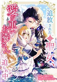 追放された(元)聖女、愛が重いお隣さんに迫られ中