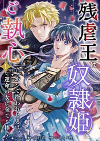 残虐王は奴隷姫にご執心 ~かつて拾われた男は、運命の女に全てを捧ぐ 単行本版