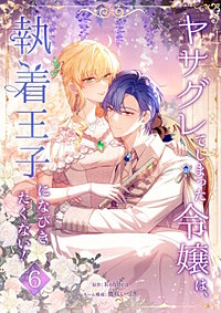ヤサグレてしまった令嬢は、執着王子になびきたくない!【単行本版】