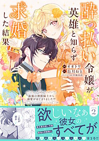 酔っ払い令嬢が英雄と知らず求婚した結果　～最強の神獣騎士から溺愛がはじまりました！？～（コミック）