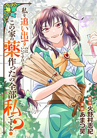 私を追い出すのはいいですけど、この家の薬作ったの全部私ですよ？（分冊版）