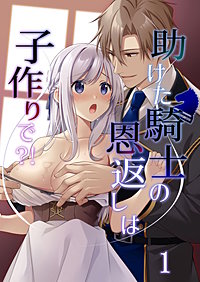 助けた騎士の恩返しは子作りで?!