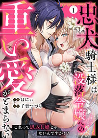 忠犬騎士様は没落令嬢への重い愛がとまらない これって恩返し婚じゃないんですか！？