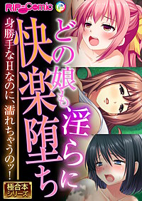 どの娘も淫らに快楽堕ち ～身勝手なHなのに、濡れちゃうのッ！～【極合本シリーズ】