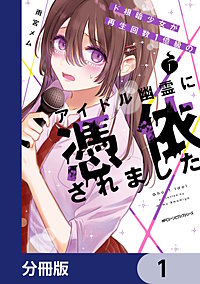 ド根暗少女が再生回数１億級のアイドル幽霊に憑依されました【分冊版】