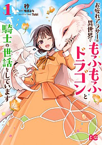 お疲れアラサーは異世界でもふもふドラゴンと騎士の世話をしています