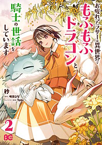 お疲れアラサーは異世界でもふもふドラゴンと騎士の世話をしています