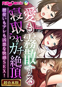 愛も霧散する寝取られガチ絶頂 ～腰使いもアレも凶悪な快感SEX！～【超合本シリーズ】
