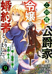 この度、公爵家の令嬢の婚約者となりました。しかし、噂では性格が悪く、十歳も年上です。 コミック版(分冊版)