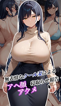 無表情なクール妻によるアヘ顔アクメ寝取らせ報告