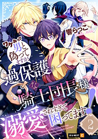 ワケあって男と偽ってますが、過保護な騎士団長様に溺愛されすぎて困ってます！