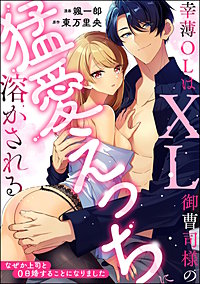 幸薄OLはXL御曹司様の猛愛えっちに溶かされる なぜか上司と0日婚することになりました（単話版）
