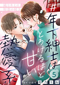 ＃年下紳士はとろけるほど甘い熱愛系～純なキミの初恋の続き～