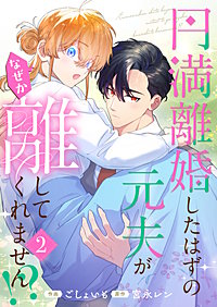 円満離婚したはずの元夫がなぜか離してくれません!?【単行本版】