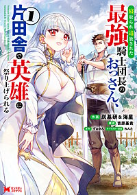 寝取られ追放された最強騎士団長のおっさん、片田舎で英雄に祭り上げられる(コミック)