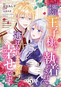 強引すぎる王子様に執着されて逃げられませんが幸せです。