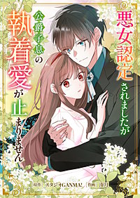 悪女認定されましたが公爵子息の執着愛が止まりません