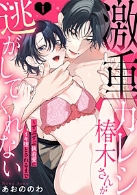 【ラブパルフェ】激重カレシ椿木さんが逃がしてくれない～ずぶずぶ執着愛にイキ堕とされるまで