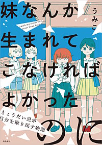 妹なんか生まれてこなければよかったのに きょうだい児が自分を取り戻す物語【単行本版】