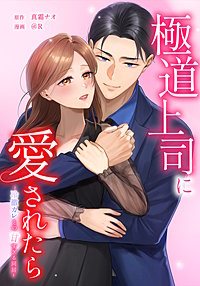 極道上司に愛されたら～冷徹カレとの甘すぎる同居～