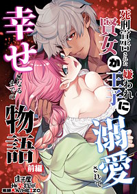 死刑宣告された賢女が嫌われ王子に溺愛されて、幸せになるまでの物語【合冊版】