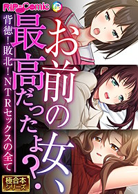 お前の女、最高だったよ？ ～背徳！敗北！NTRセックスの全て～【極合本シリーズ】