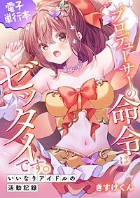 プロデューサーの命令はゼッタイです。～いいなりアイドルの活動記録～≪電子単行本≫