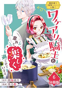 婚約者を寝取られたお陰で、ワケアリ騎士と意外と楽しく過ごせています【分冊版】