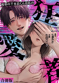 後輩の千木良くんは私の狂愛者【合冊版】
