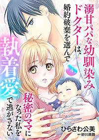 溺甘パパな幼馴染みドクターは、婚約破棄を選んで秘密のママになった私を執着愛で逃がさない【分冊版】