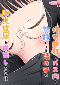 修学旅行のバス内で熟睡してる隣の子に喉奥放尿&中出しするお話