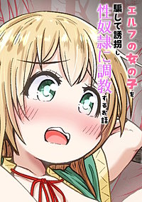 エルフの女の子を騙して誘拐し性奴隷に調教するお話