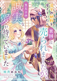 温室の植物を愛でていたら異国に売られましたが、皇太子の誠実な愛が待っていました