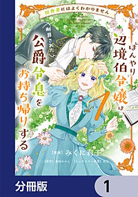 田舎者にはよくわかりません ぼんやり辺境伯令嬢は、断罪された公爵令息をお持ち帰りする【分冊版】