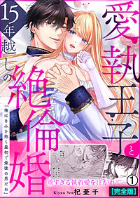 愛執王子と15年越しの絶倫婚「俺はきみを抱く最初で最後の男だね」【完全版】