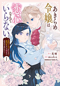 あきらめ令嬢は恋心なんていらない。~裏切られたはずなのに、婚約者からの溺愛が止まりません!~