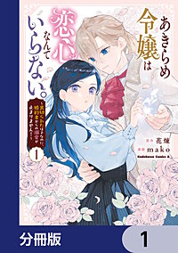 あきらめ令嬢は恋心なんていらない。~裏切られたはずなのに、婚約者からの溺愛が止まりません!~【分冊版】