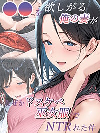 ●●を欲しがる俺の妻がなぜかドスケベ巫女服でNTRれた件