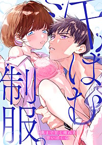 汗ばむ制服。－奥まで甘く痺れる、青いぼくら－