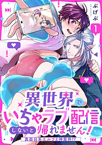 異世界でいちゃラブ配信しないと帰れません！～真面目系エルフと神案件！？～