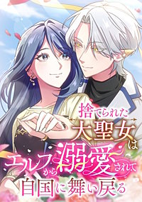 捨てられた大聖女はエルフから溺愛されて自国に舞い戻る