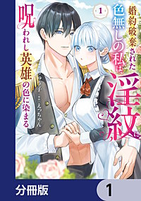 婚約破棄された色無しの私は、淫紋に呪われし英雄の色に染まる【分冊版】