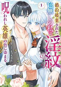 婚約破棄された色無しの私は、淫紋に呪われし英雄の色に染まる