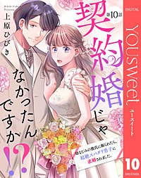 【単話売】契約婚じゃなかったんですか!? 幼なじみの彼氏に振られたら、超絶スパダリ男子に求婚されました。