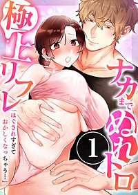 「ほぐされすぎておかしくなっちゃう…」ナカまでぬれトロ極上リフレ