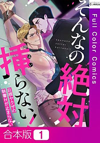 そんなの絶対挿(はい)らない！～巨根ヤクザの執着Hが止まらない【合本版】