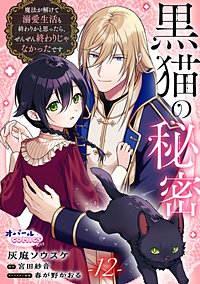 黒猫の秘密～魔法が解けて溺愛生活も終わりかと思ったら、ぜんぜん終わりじゃなかったです～